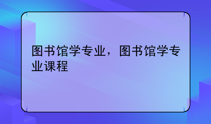 图书馆学专业，图书馆学专业课程