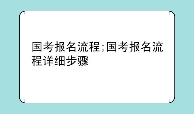 国考报名流程;国考报名流程详细步骤