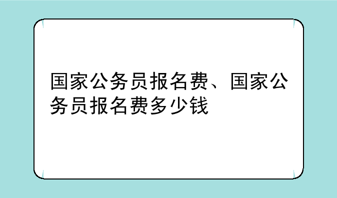 国家公务员报名费、国家公务员报名费多少钱