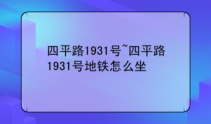 四平路1931号~四平路1931号地铁怎么坐