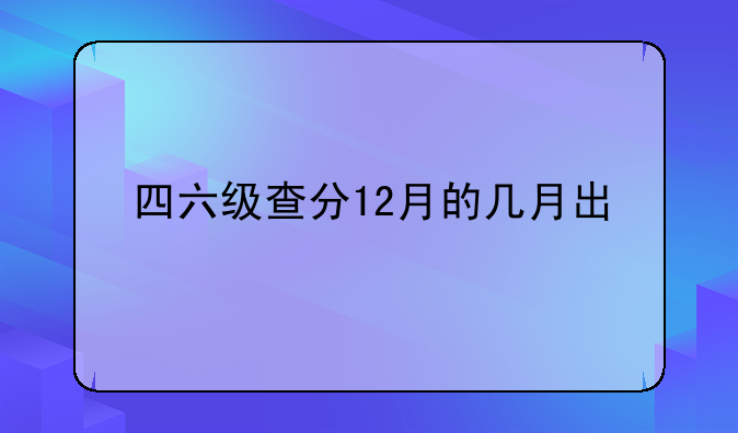 四六级查分12月的几月出