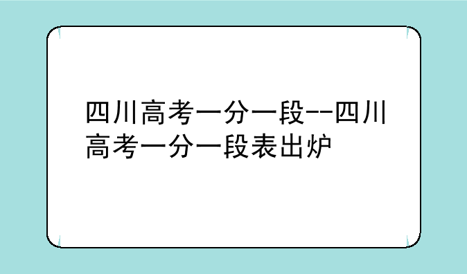 四川高考一分一段--四川高考一分一段表出炉
