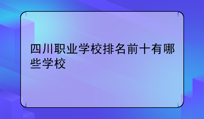 四川职业学校排名前十有哪些学校