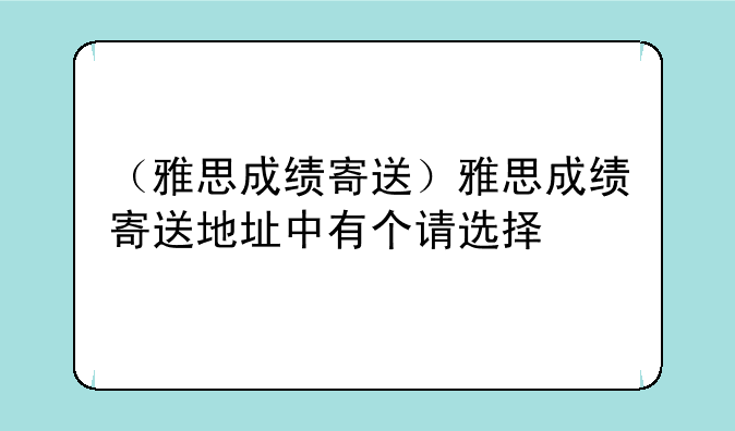 （雅思成绩寄送）雅思成绩寄送地址中有个请选择