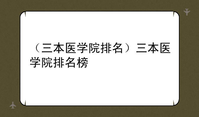 （三本医学院排名）三本医学院排名榜