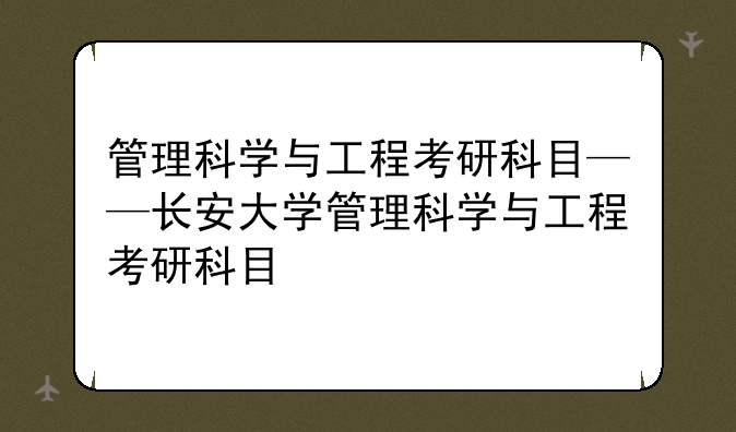 管理科学与工程考研科目——长安大学管理科学与工程考研科目