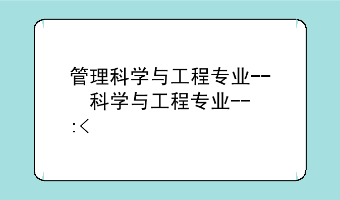 管理科学与工程专业--管理科学与工程专业就业前景