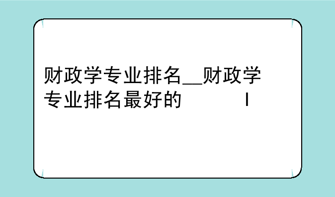 财政学专业排名__财政学专业排名最好的学校