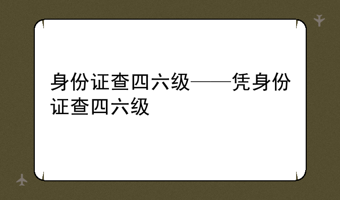 身份证查四六级——凭身份证查四六级