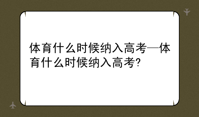 体育什么时候纳入高考—体育什么时候纳入高考?