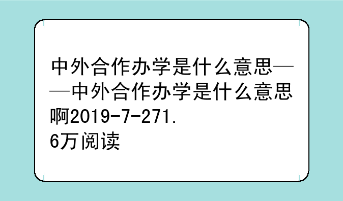 中外合作办学是什么意思——中外合作办学是什么意思啊2019-7-271.6万阅读