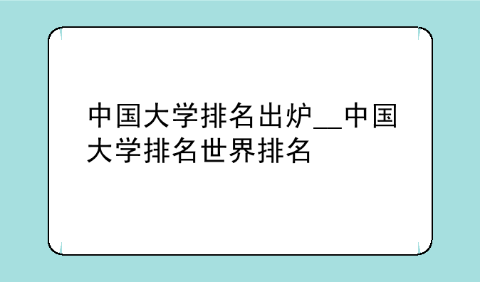 中国大学排名出炉__中国大学排名世界排名