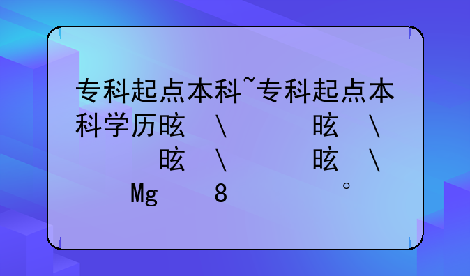 专科起点本科~专科起点本科学历是否算全日制