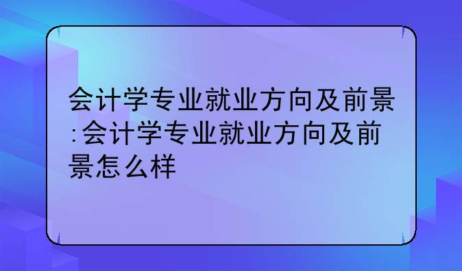 会计学专业就业方向及前景:会计学专业就业方向及前景怎么样