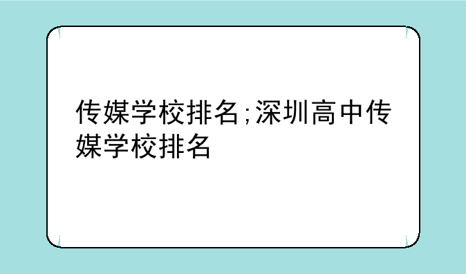 传媒学校排名;深圳高中传媒学校排名