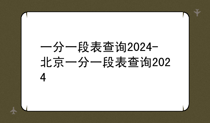 一分一段表查询2024-北京一分一段表查询2024
