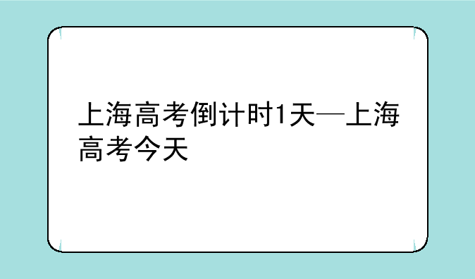 上海高考倒计时1天—上海高考今天