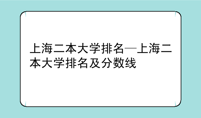 上海二本大学排名—上海二本大学排名及分数线