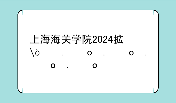 上海海关学院2024招生简章