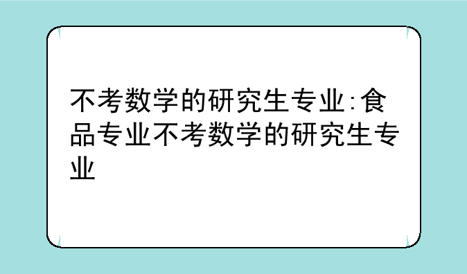 不考数学的研究生专业:食品专业不考数学的研究生专业