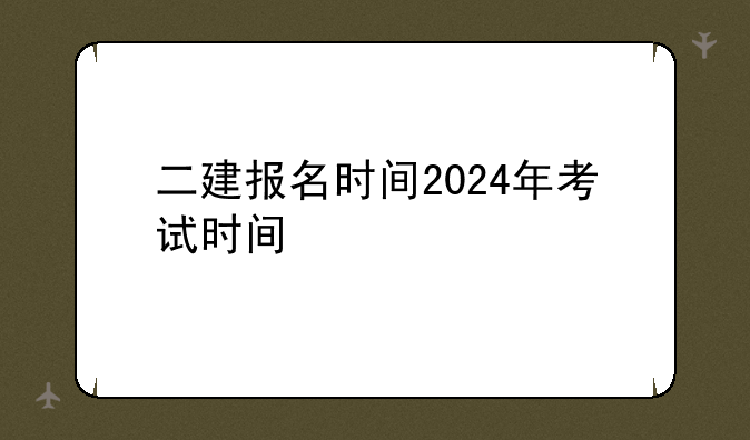 二建报名时间2024年考试时间