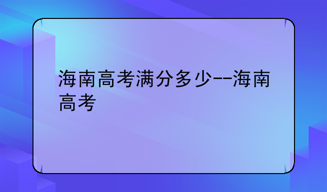 海南高考满分多少--海南高考