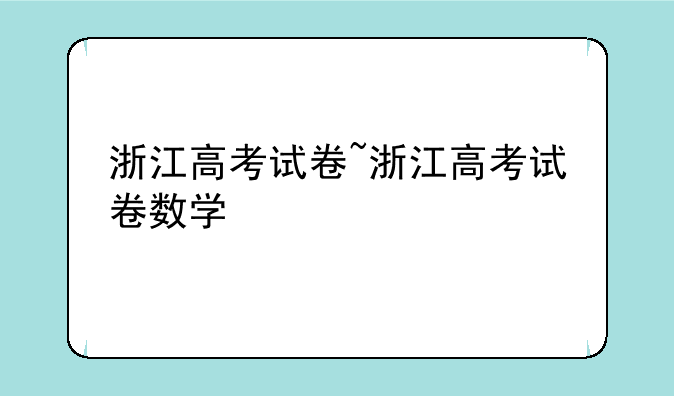 浙江高考试卷~浙江高考试卷数学