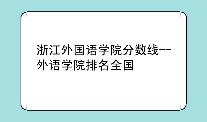 浙江外国语学院分数线--外语学院排名全国