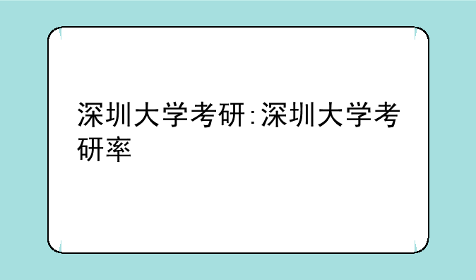深圳大学考研:深圳大学考研率