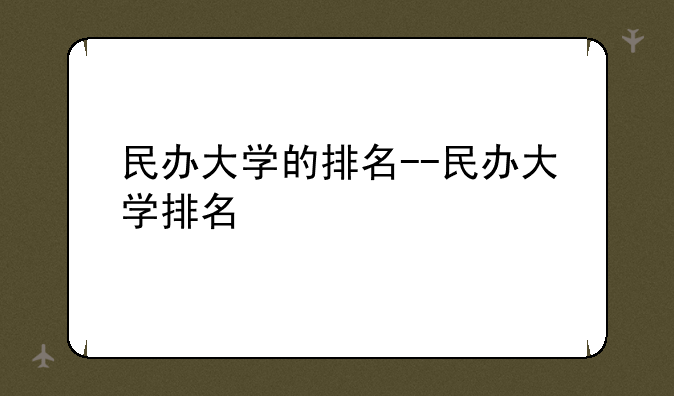 民办大学的排名--民办大学排名