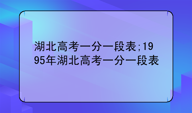 湖北高考一分一段表;1995年湖北高考一分一段表