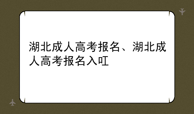 湖北成人高考报名、湖北成人高考报名入叿