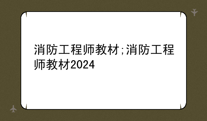 消防工程师教材;消防工程师教材2024