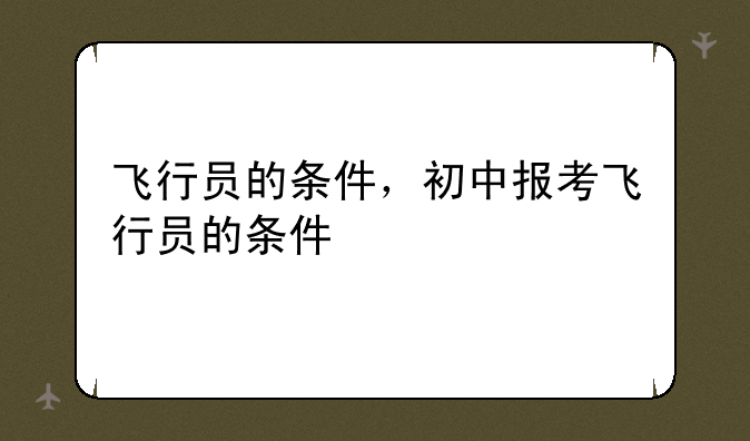 飞行员的条件，初中报考飞行员的条件