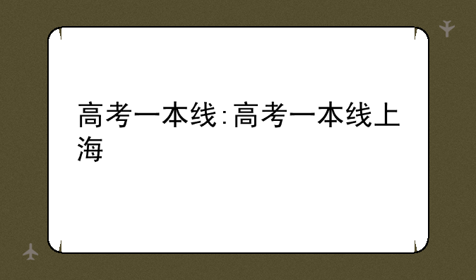 高考一本线:高考一本线上海