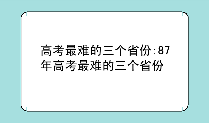 高考最难的三个省份:87年高考最难的三个省份