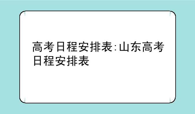 高考日程安排表:山东高考日程安排表