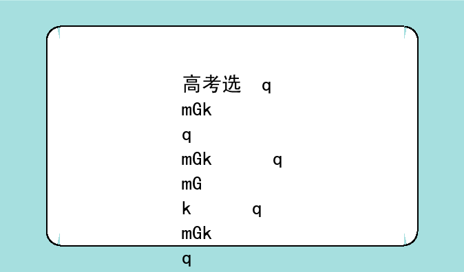 高考选学校、高考选学校怎么选