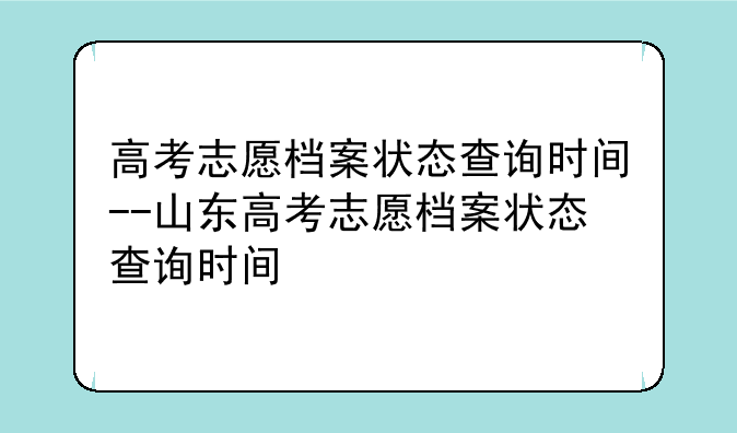 高考志愿档案状态查询时间--山东高考志愿档案状态查询时间