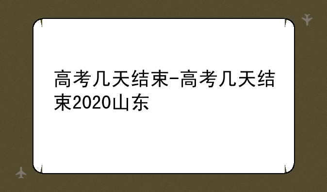 高考几天结束-高考几天结束2020山东