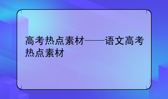 高考热点素材——语文高考热点素材