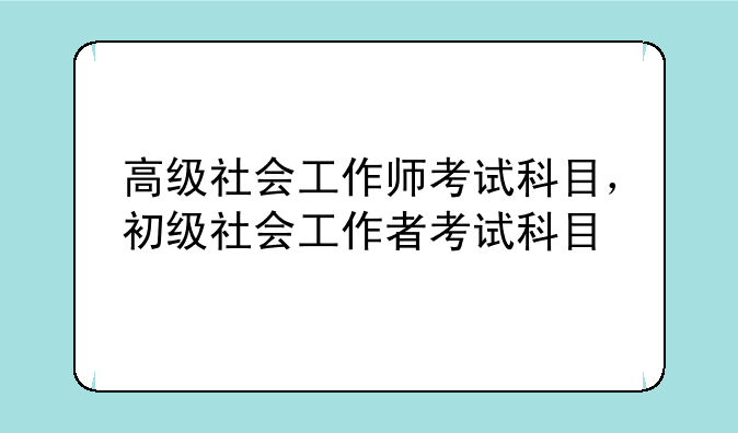 高级社会工作师考试科目，初级社会工作者考试科目