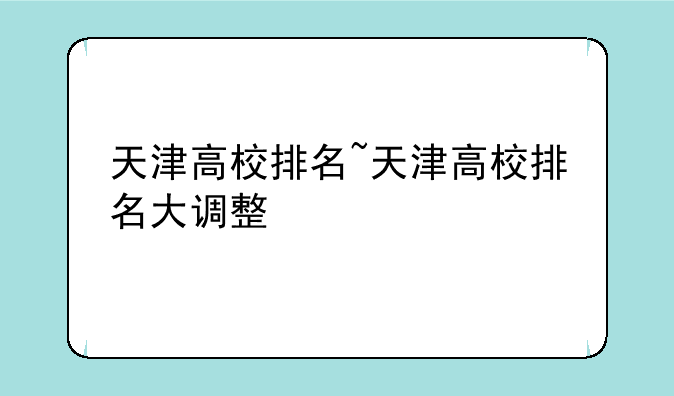 天津高校排名~天津高校排名大调整