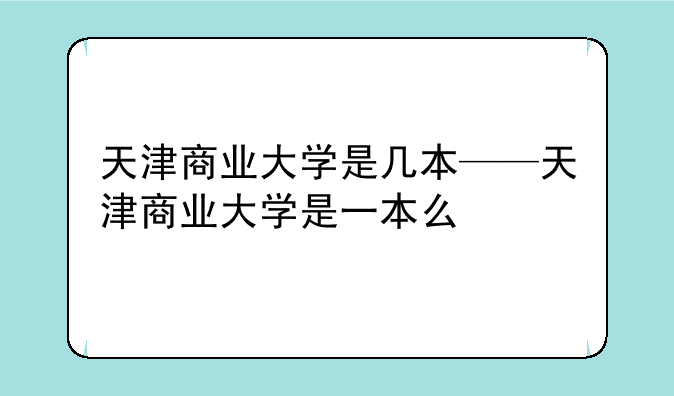 天津商业大学是几本——天津商业大学是一本么