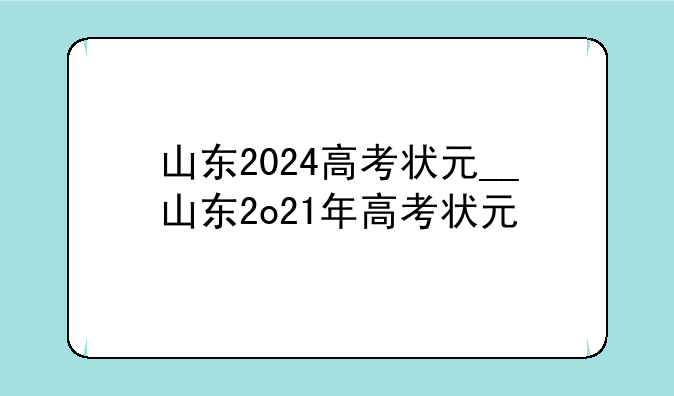 山东2024高考状元__山东2o21年高考状元
