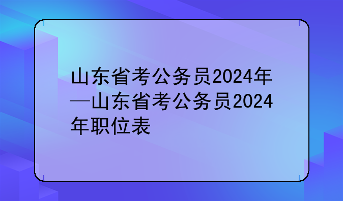 山东省考公务员2024年—山东省考公务员2024年职位表
