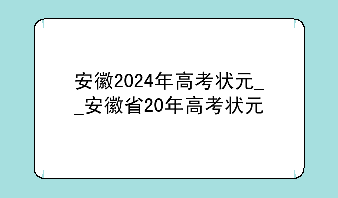 安徽2024年高考状元__安徽省20年高考状元