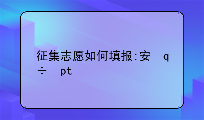征集志愿如何填报:安徽征集志愿如何填报