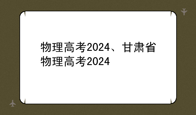 物理高考2024、甘肃省物理高考2024