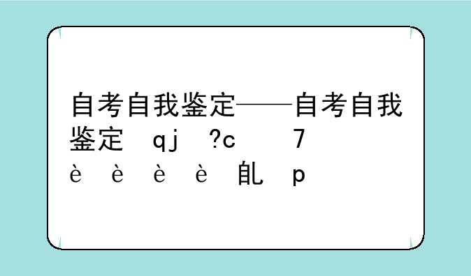 自考自我鉴定——自考自我鉴定毕业生登记表